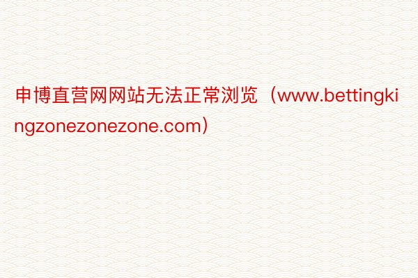 申博直营网网站无法正常浏览（www.bettingkingzonezonezone.com）