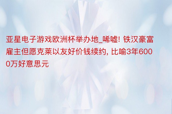 亚星电子游戏欧洲杯举办地_唏嘘! 铁汉豪富雇主但愿克莱以友好价钱续约, 比喻3年6000万好意思元