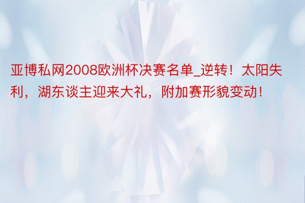 亚博私网2008欧洲杯决赛名单_逆转！太阳失利，湖东谈主迎来大礼，附加赛形貌变动！