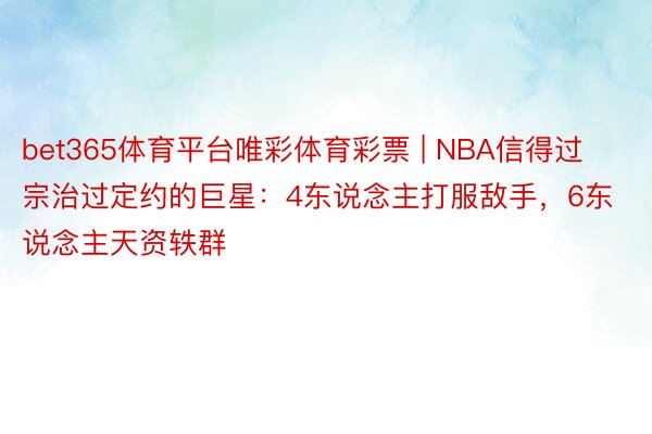 bet365体育平台唯彩体育彩票 | NBA信得过宗治过定约的巨星：4东说念主打服敌手，6东说念主天资轶群