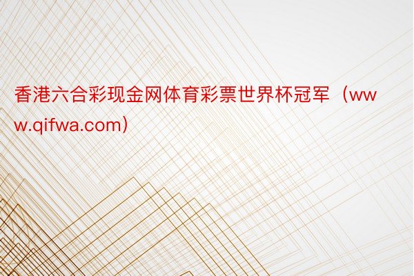 香港六合彩现金网体育彩票世界杯冠军（www.qifwa.com）