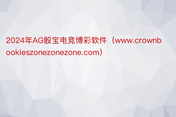 2024年AG骰宝电竞博彩软件（www.crownbookieszonezonezone.com）