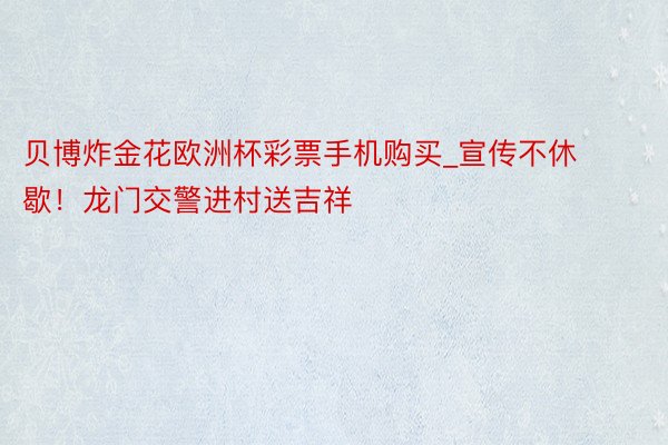 贝博炸金花欧洲杯彩票手机购买_宣传不休歇！龙门交警进村送吉祥