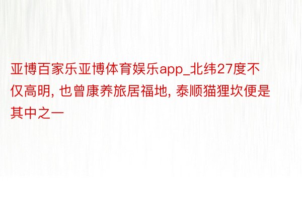 亚博百家乐亚博体育娱乐app_北纬27度不仅高明, 也曾康养旅居福地, 泰顺猫狸坎便是其中之一